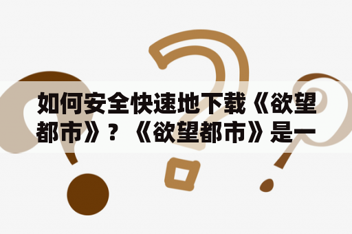 如何安全快速地下载《欲望都市》？《欲望都市》是一部备受关注的电视剧，但是在某些时候大家可能会需要下载它。然而，下载电视剧并不总是安全的，因为有些网站可能会包含恶意软件或病毒。在本文中，我们将向你介绍一些安全快速地下载《欲望都市》的方法。