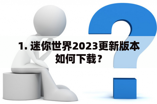 1. 迷你世界2023更新版本如何下载？