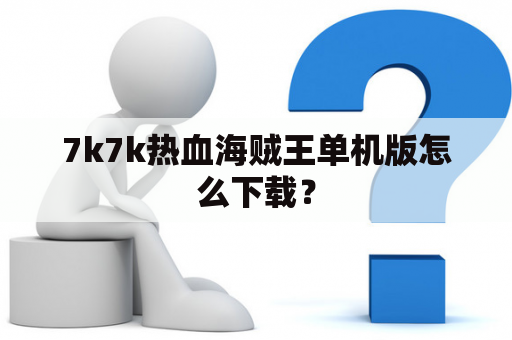 7k7k热血海贼王单机版怎么下载？