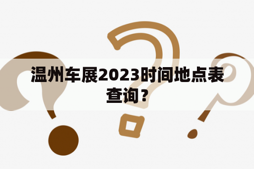 温州车展2023时间地点表查询？