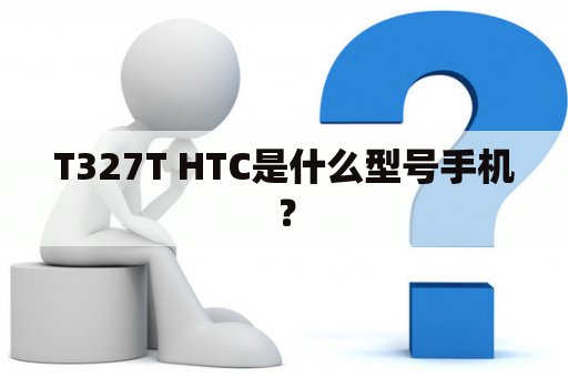 T327T HTC是什么型号手机？