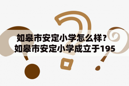 如皋市安定小学怎么样？ 如皋市安定小学成立于1952年，是一所历史悠久的优秀小学。学校设施齐全，教学设备先进，师资力量雄厚，注重学生全面素质的培养。同时，学校也注重校园文化建设，建立了丰富的课外活动课程，如美术、音乐、体育等。关于招生简章方面，学校会在每年的招生季节发布招生要求、报名时间、面试方式等详细信息。总体来说，如皋市安定小学是一所值得信赖和选择的学校。