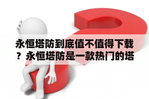 永恒塔防到底值不值得下载？永恒塔防是一款热门的塔防游戏，玩家需要在各种场景中建造防御工事，抵挡来袭的敌人。游戏有多种玩法和难度，可以让你感受到不同的挑战。画面精美，音效优质，游戏体验不错。不过，如果你对塔防游戏不感兴趣，或者已经玩腻了，那么这款游戏可能并不适合你。总而言之，是否值得下载还要看个人喜好。永恒塔防下载塔防游戏