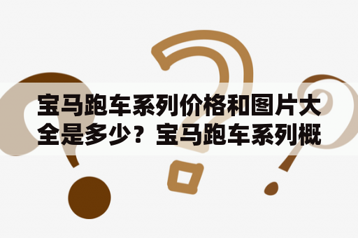 宝马跑车系列价格和图片大全是多少？宝马跑车系列概述宝马跑车系列是BMW公司推出的一系列豪华跑车产品，拥有优秀的性能，设计和科技，让用户享受驾驶的乐趣和舒适性。宝马跑车系列包括3系列、4系列、6系列、8系列和i8等不同款式，每款车都有其独特的特色和定位。其中，3系列是最为经典和畅销的款式，受到了广大车迷的追捧。4系列是3系列的衍生车型，具有更加动感的外观和更多的高科技配置，是追求个性和科技的年轻人的首选。6系列和8系列是豪华跑车的代表，充分展现了宝马对于豪华与性能的追求。i8则是宝马对于环保与科技创新的回应，它是电动汽车与燃油汽车的完美结合，是未来汽车发展的方向。宝马跑车系列，是不同年龄、性别和需求的车主们的不二选择。