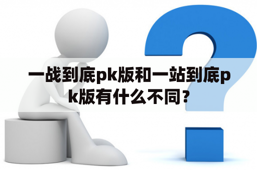 一战到底pk版和一站到底pk版有什么不同？