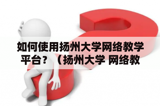 如何使用扬州大学网络教学平台？（扬州大学 网络教学平台 官网）