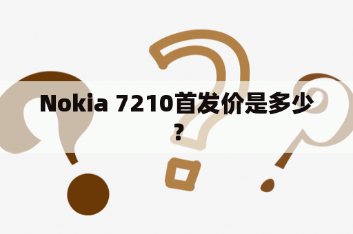 Nokia 7210首发价是多少？