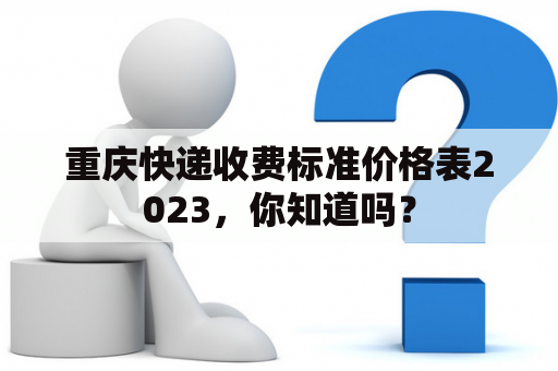 重庆快递收费标准价格表2023，你知道吗？