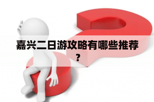 嘉兴二日游攻略有哪些推荐？