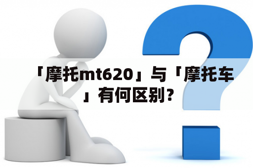 「摩托mt620」与「摩托车」有何区别？