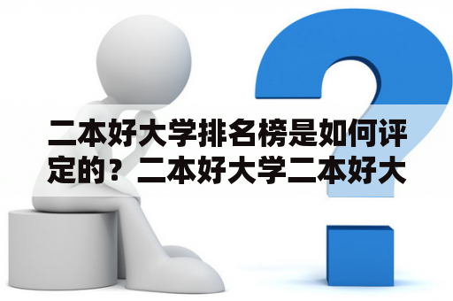 二本好大学排名榜是如何评定的？二本好大学二本好大学排名榜