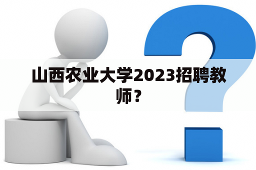 山西农业大学2023招聘教师？