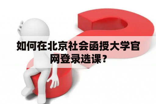 如何在北京社会函授大学官网登录选课？