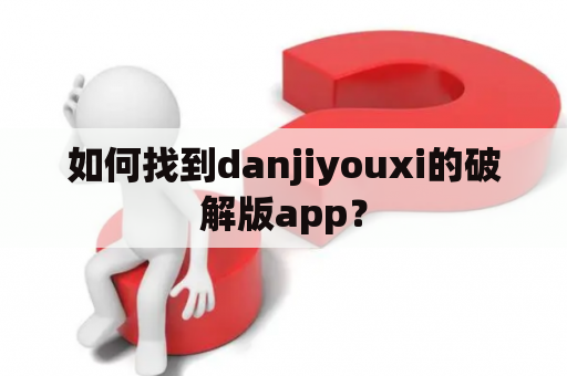 如何找到danjiyouxi的破解版app？