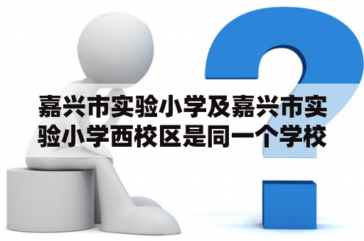 嘉兴市实验小学及嘉兴市实验小学西校区是同一个学校吗？