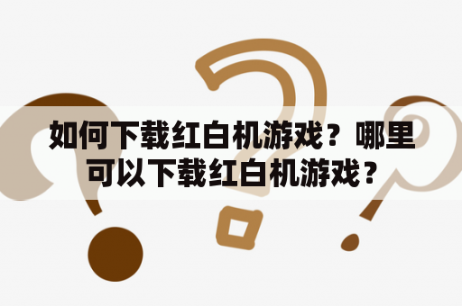 如何下载红白机游戏？哪里可以下载红白机游戏？