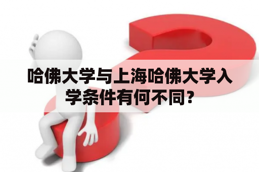 哈佛大学与上海哈佛大学入学条件有何不同？