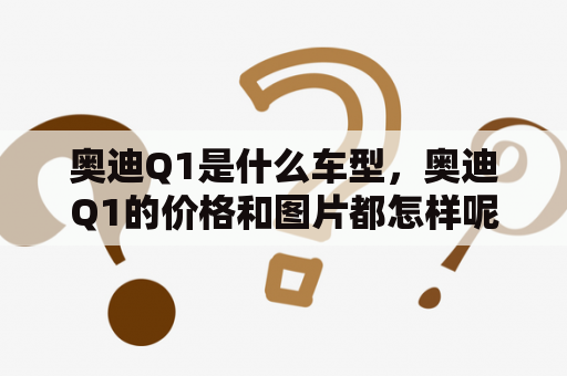 奥迪Q1是什么车型，奥迪Q1的价格和图片都怎样呢？