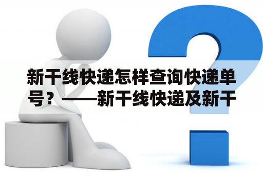 新干线快递怎样查询快递单号？——新干线快递及新干线快递单号查询详解