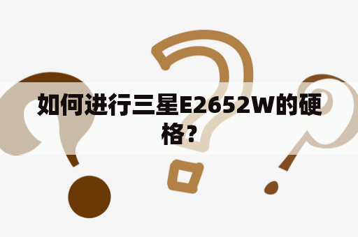 如何进行三星E2652W的硬格？