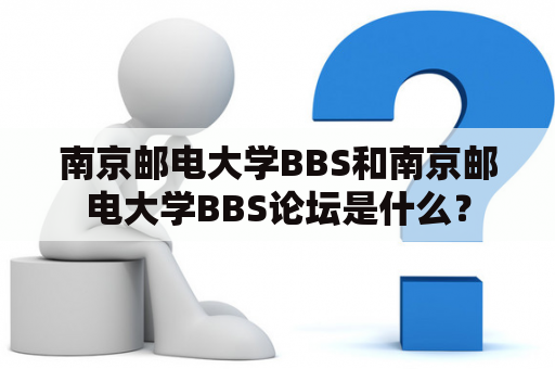 南京邮电大学BBS和南京邮电大学BBS论坛是什么？