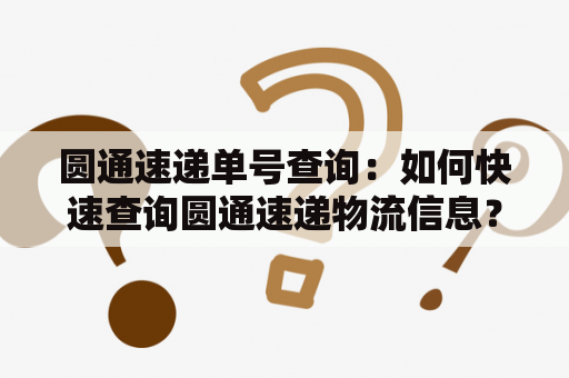 圆通速递单号查询：如何快速查询圆通速递物流信息？