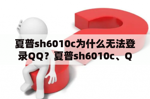 夏普sh6010c为什么无法登录QQ？夏普sh6010c、QQ、登录问题