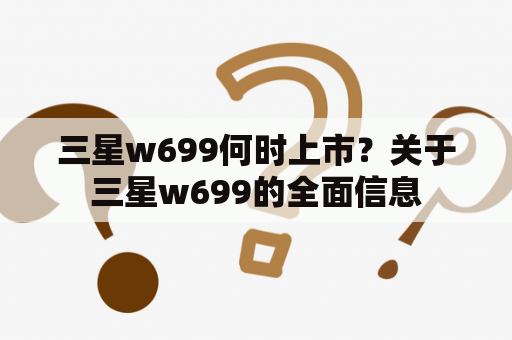 三星w699何时上市？关于三星w699的全面信息