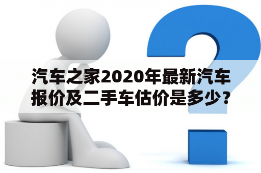 汽车之家2020年最新汽车报价及二手车估价是多少？