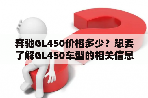 奔驰GL450价格多少？想要了解GL450车型的相关信息，请看这里！