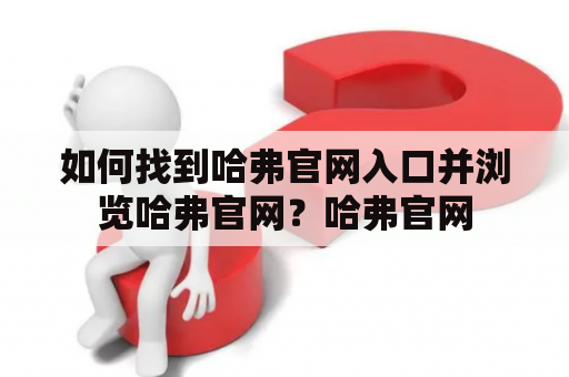 如何找到哈弗官网入口并浏览哈弗官网？哈弗官网