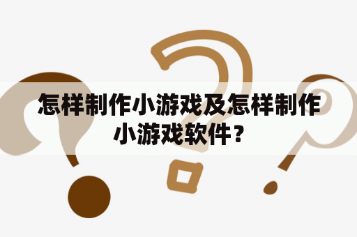 怎样制作小游戏及怎样制作小游戏软件？