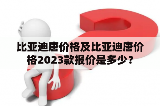 比亚迪唐价格及比亚迪唐价格2023款报价是多少？