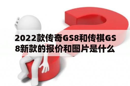 2022款传奇GS8和传祺GS8新款的报价和图片是什么？
