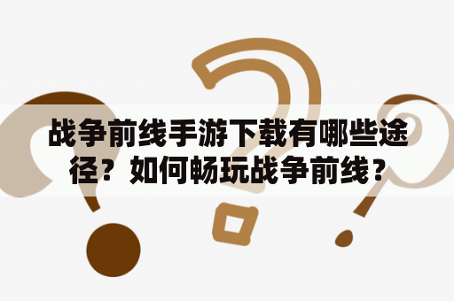 战争前线手游下载有哪些途径？如何畅玩战争前线？