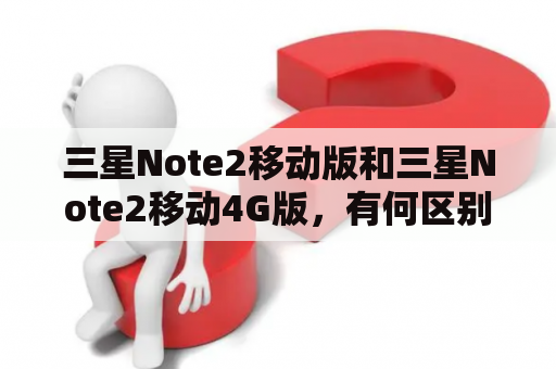 三星Note2移动版和三星Note2移动4G版，有何区别？