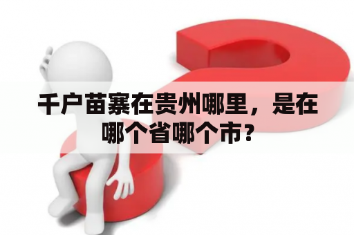 千户苗寨在贵州哪里，是在哪个省哪个市？