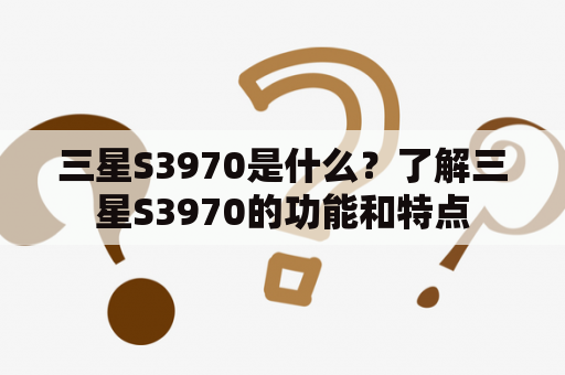 三星S3970是什么？了解三星S3970的功能和特点