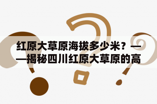 红原大草原海拔多少米？——揭秘四川红原大草原的高度