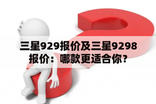 三星929报价及三星9298报价：哪款更适合你？