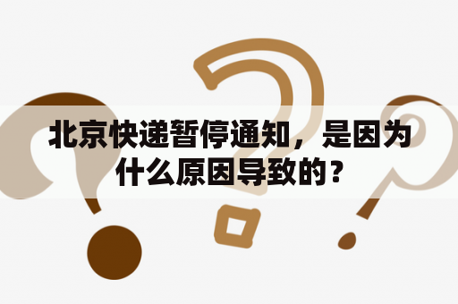 北京快递暂停通知，是因为什么原因导致的？