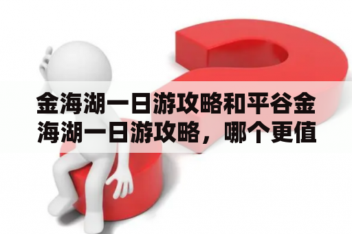 金海湖一日游攻略和平谷金海湖一日游攻略，哪个更值得一去？