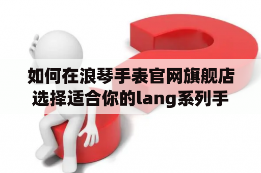 如何在浪琴手表官网旗舰店选择适合你的lang系列手表？