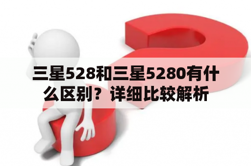 三星528和三星5280有什么区别？详细比较解析