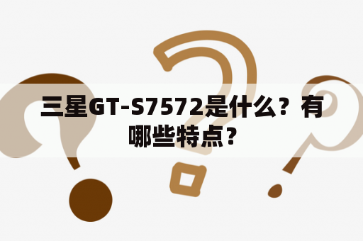 三星GT-S7572是什么？有哪些特点？