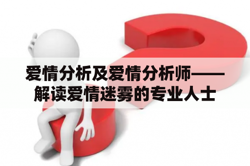 爱情分析及爱情分析师——解读爱情迷雾的专业人士