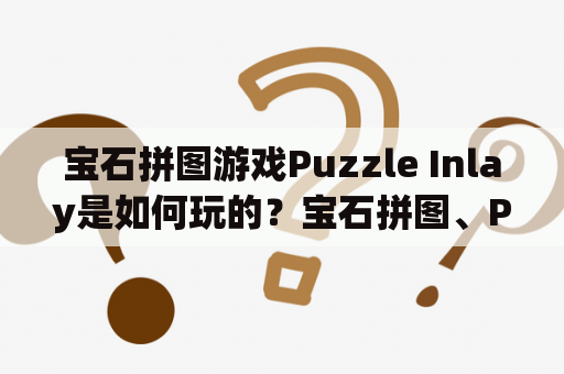 宝石拼图游戏Puzzle Inlay是如何玩的？宝石拼图、Puzzle Inlay、游戏、玩法、娱乐