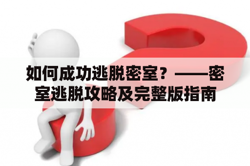 如何成功逃脱密室？——密室逃脱攻略及完整版指南