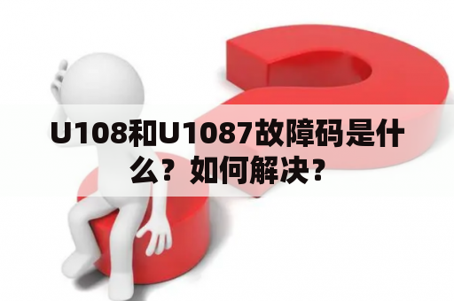 U108和U1087故障码是什么？如何解决？