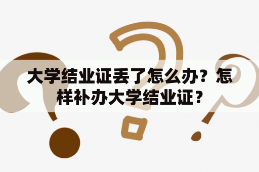 大学结业证丢了怎么办？怎样补办大学结业证？